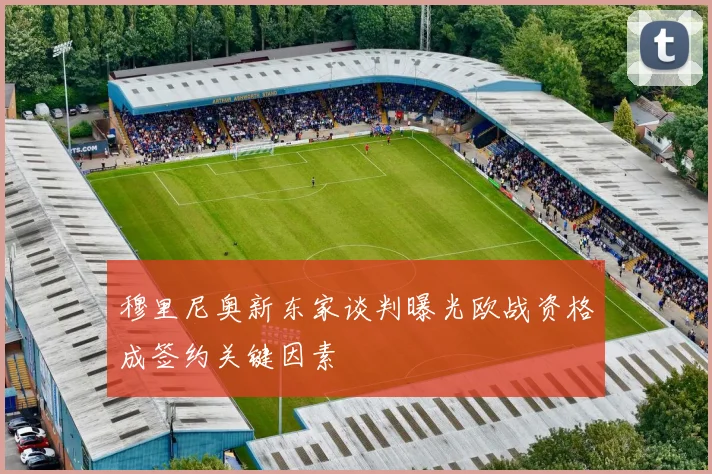 穆里尼奥新东家谈判曝光欧战资格成签约关键因素